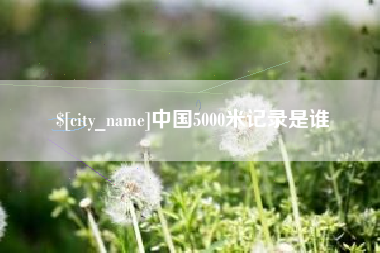 重庆中国5000米记录是谁