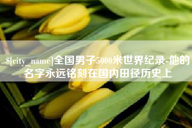重庆全国男子5000米世界纪录-他的名字永远铭刻在国内田径历史上
