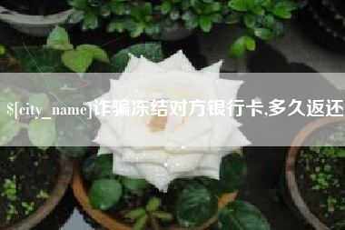 重庆诈骗冻结对方银行卡,多久返还