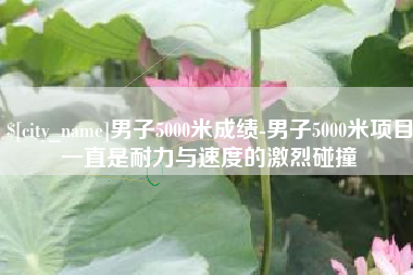 重庆男子5000米成绩-男子5000米项目一直是耐力与速度的激烈碰撞