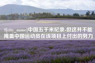 重庆中国五千米纪录-但这并不能掩盖中国运动员在该项目上付出的努力