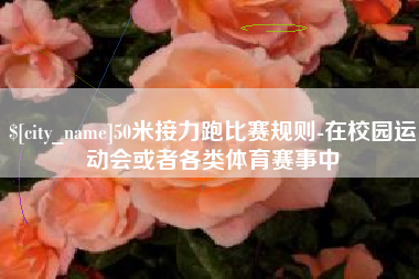 重庆50米接力跑比赛规则-在校园运动会或者各类体育赛事中