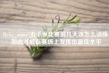 重庆五千米比赛前几天该怎么训练-如此才能在赛场上发挥出最佳水平