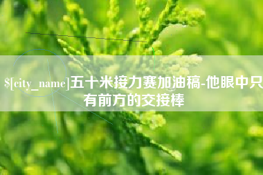 重庆五十米接力赛加油稿-他眼中只有前方的交接棒