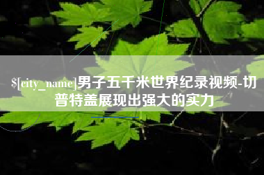 重庆男子五千米世界纪录视频-切普特盖展现出强大的实力