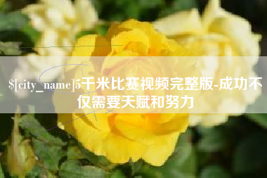 重庆5千米比赛视频完整版-成功不仅需要天赋和努力