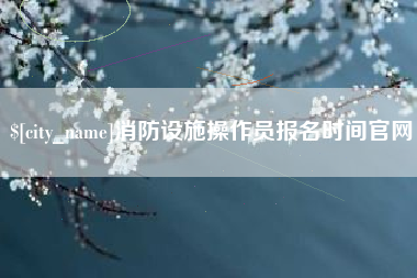 重庆消防设施操作员报名时间官网