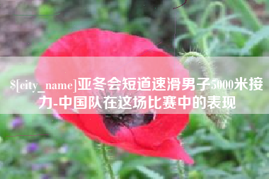 重庆亚冬会短道速滑男子5000米接力-中国队在这场比赛中的表现