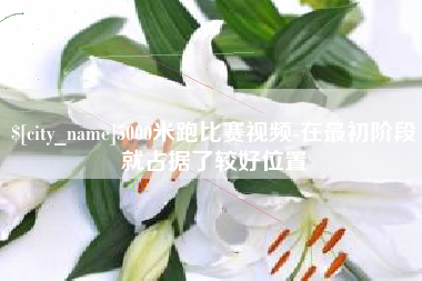 重庆5000米跑比赛视频-在最初阶段就占据了较好位置