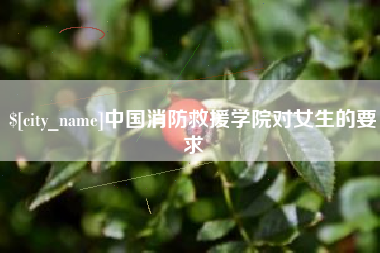 重庆中国消防救援学院对女生的要求