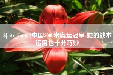 重庆中国5000米奥运冠军-她的战术运用也十分巧妙