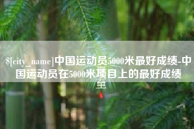 重庆中国运动员5000米最好成绩-中国运动员在5000米项目上的最好成绩