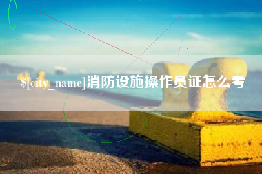 重庆消防设施操作员证怎么考