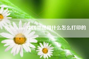 重庆中国地图用什么怎么打印的