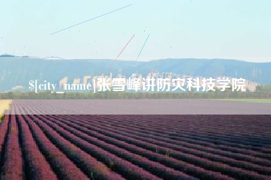 重庆张雪峰讲防灾科技学院