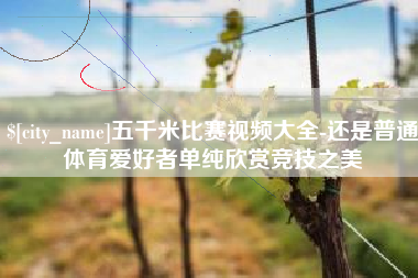 重庆五千米比赛视频大全-还是普通体育爱好者单纯欣赏竞技之美