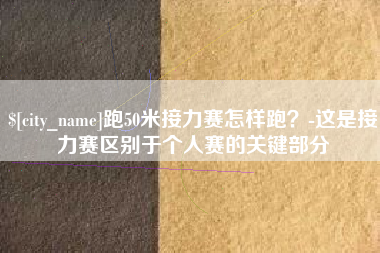 重庆跑50米接力赛怎样跑？-这是接力赛区别于个人赛的关键部分