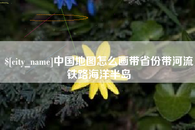重庆中国地图怎么画带省份带河流铁路海洋半岛