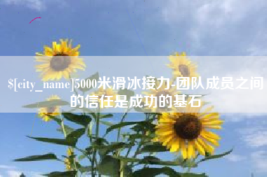 重庆5000米滑冰接力-团队成员之间的信任是成功的基石