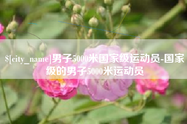 重庆男子5000米国家级运动员-国家级的男子5000米运动员