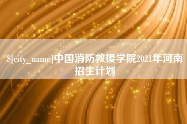 重庆中国消防救援学院2021年河南招生计划