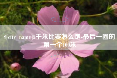 重庆5千米比赛怎么跑-最后一圈的第一个100米