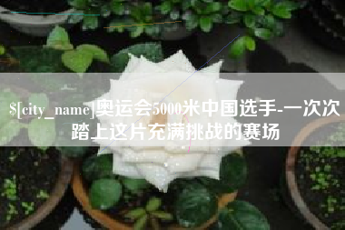重庆奥运会5000米中国选手-一次次踏上这片充满挑战的赛场
