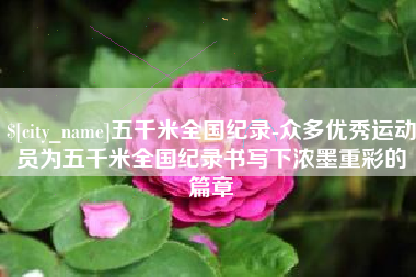 重庆五千米全国纪录-众多优秀运动员为五千米全国纪录书写下浓墨重彩的篇章