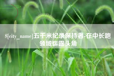 重庆五千米纪录保持者-在中长跑领域崭露头角