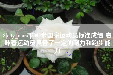 重庆5000米国家运动员标准成绩-意味着运动员具备了一定的耐力和跑步能力