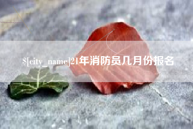 重庆21年消防员几月份报名