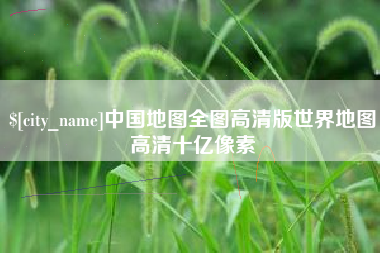 重庆中国地图全图高清版世界地图高清十亿像素