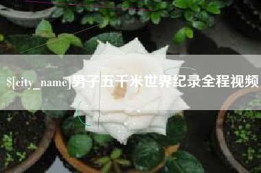 重庆男子五千米世界纪录全程视频