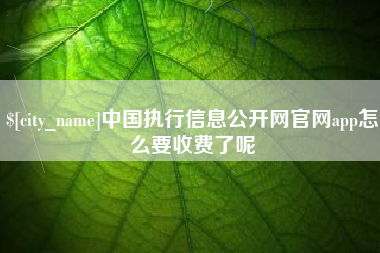 重庆中国执行信息公开网官网app怎么要收费了呢