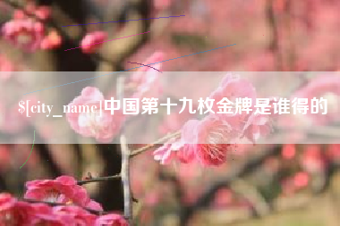 重庆中国第十九枚金牌是谁得的