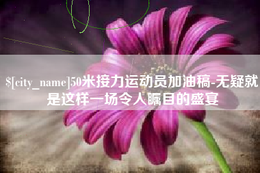 重庆50米接力运动员加油稿-无疑就是这样一场令人瞩目的盛宴