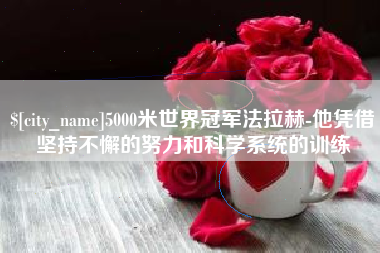重庆5000米世界冠军法拉赫-他凭借坚持不懈的努力和科学系统的训练