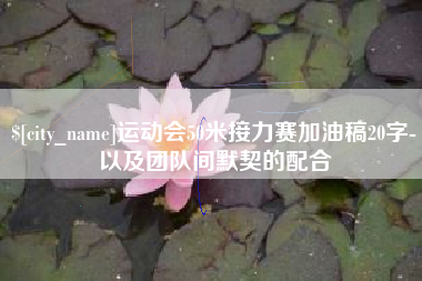 重庆运动会50米接力赛加油稿20字-以及团队间默契的配合