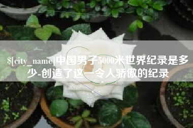 重庆中国男子5000米世界纪录是多少-创造了这一令人骄傲的纪录