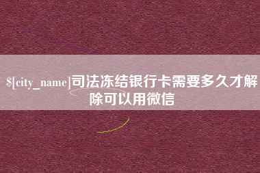重庆司法冻结银行卡需要多久才解除可以用微信