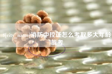 重庆消防中控证怎么考取多大年龄能考